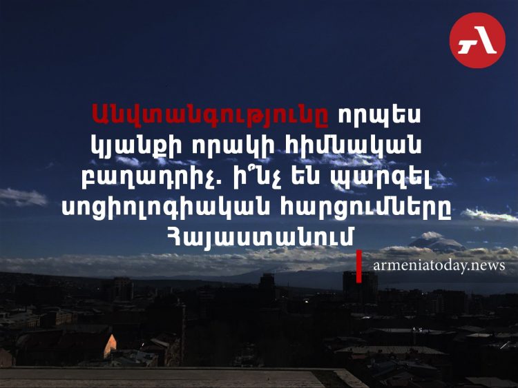 Անվտանգությունը՝ որպես կյանքի որակի հիմնական բաղադրիչ. ինչի՞ մասին են վկայում սոցհարցումները Հայաստանում