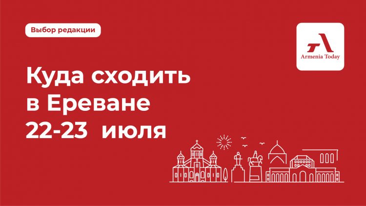 Афиша на выходные – куда пойти в Ереване с 22 по 23 июля