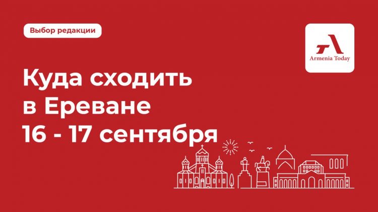 Куда пойти в Ереване 16-17 сентября: выбор Armenia Today