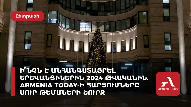 Ի՞նչն է հուզել երևանցիներին 2024 թվականին․ Armenia Today-ի հարցումները՝ սուր թեմաներով
