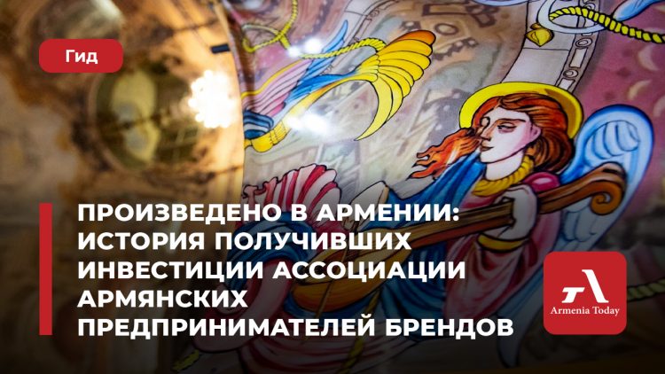 Произведено в Армении: истории получивших инвестиции Ассоциации армянских предпринимателей брендов