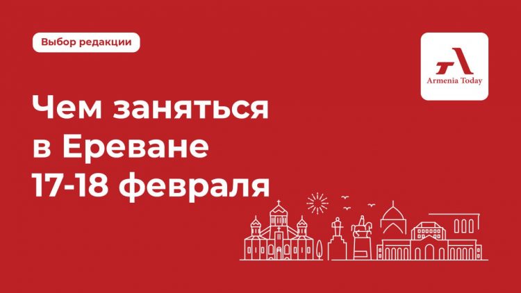 Чем заняться в Ереване 17-18 февраля: выбор редакции Armenia Today