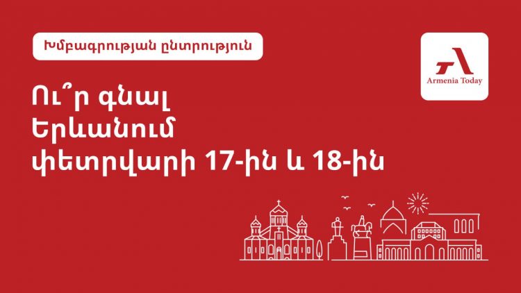 Ո՞ւր գնալ Երևանում փետրվարի 17-ին և 18-ին․ Armenia Today-ի խմբագրակազմի ընտրությունը