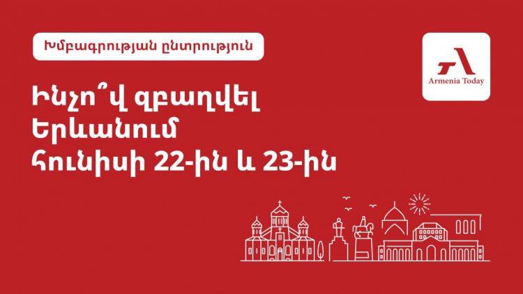 Ինչո՞վ զբաղվել Երևանում հունիսի 22-ին և 23-ին. Armenia Today-ի խմբագրակազմի ընտրությունը