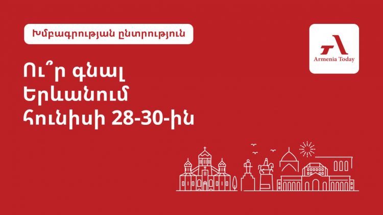 Ինչ անել Երևանում հունիսի 28-30-ին. Armenia Today-ի ընտրությունը
