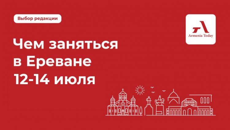 Чем заняться в Ереване 12-14 июля: выбор Armenia Today
