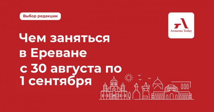 Чем заняться в Ереване с 30 августа по 1 сентября: выбор Armenia Today