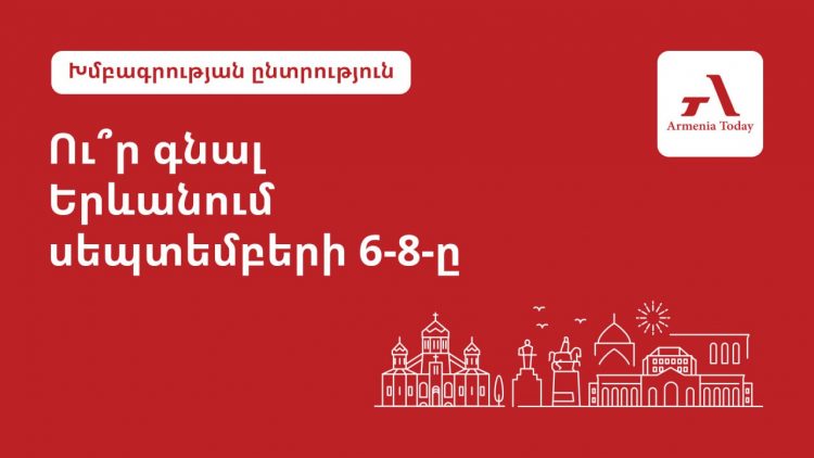 Ի՞նչ անել Երևանում սեպտեմբերի 6-8-ը. Armenia Today-ի ընտրությունը
