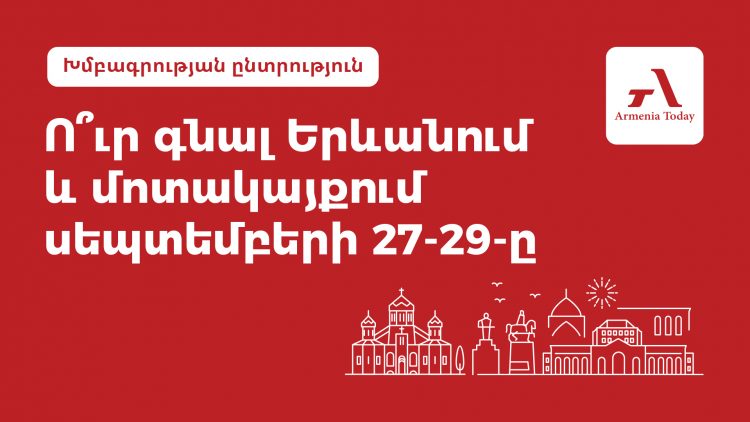 Ո՞ւր գնալ Երևանում և մոտակայքում սեպտեմբերի 27-29-ը. Armenia Today-ի ընտրանին