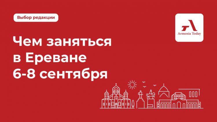 Чем заняться в Ереване с 6 по 8 сентября: выбор Armenia Today