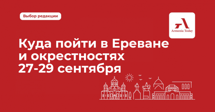 Куда пойти в Ереване и окрестностях 27-29 сентября: выбор Armenia Today