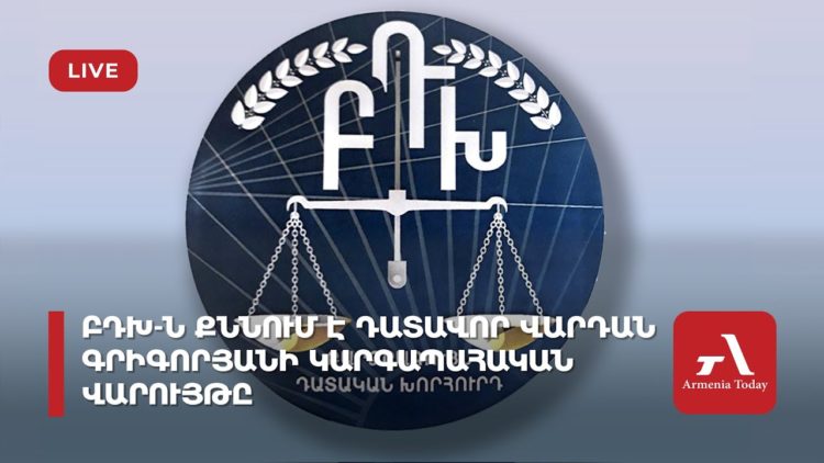 ԲԴԽ-ն քննում է դատավոր Վարդան Գրիգորյանի կարգապահական վարույթը (ուղիղ)