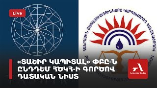 «Տաշիր Կապիտալ» ՓԲԸ-ն ընդդեմ ՀԾԿՀ-ի գործով դատական նիստ (ուղիղ)