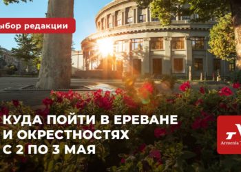 Куда пойти в Ереване и окрестностях с 2 по 3 мая: выбор Armenia Today