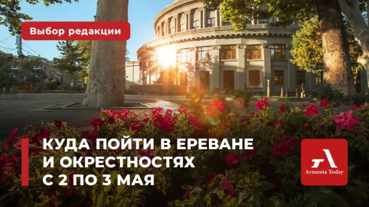 Куда пойти в Ереване и окрестностях с 2 по 3 мая: выбор Armenia Today