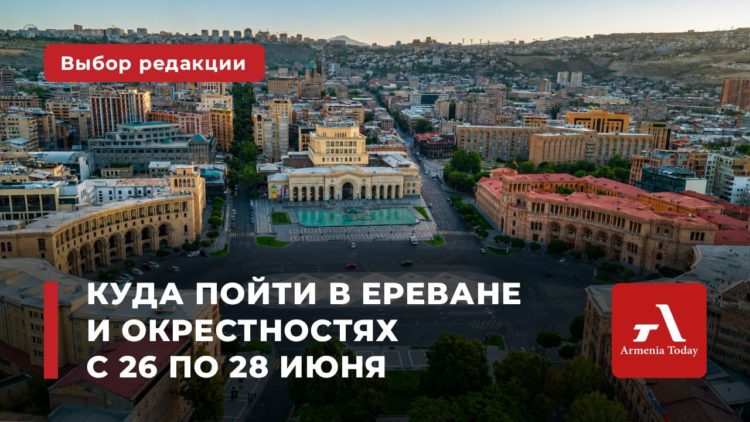 Куда пойти в Ереване и окрестностях с 26 по 28 июня: выбор Armenia Today