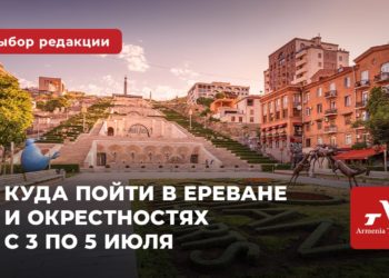 Куда пойти в Ереване и окрестностях с 3 по 5 июля: выбор Armenia Today