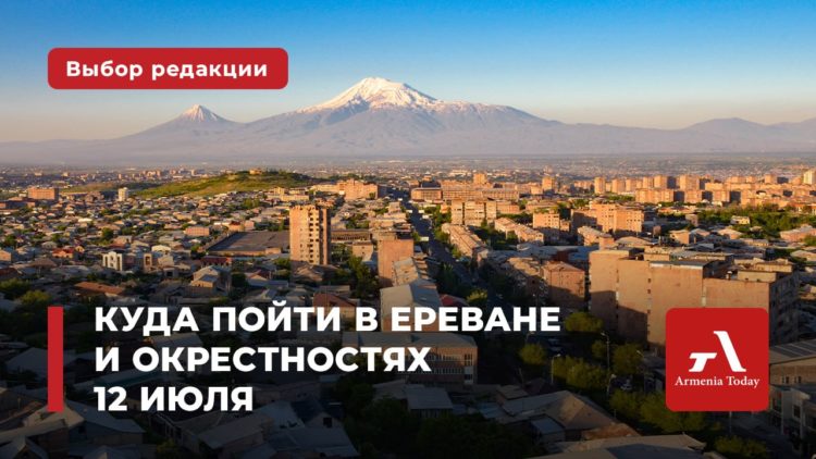 Куда пойти в Ереване и окрестностях 12 июля: выбор Armenia Today