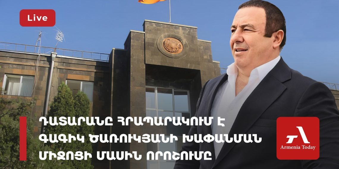 Դատարանը հրապարակում է Գագիկ Ծառուկյանի խափանման միջոցի մասին որոշումը (ուղիղ)